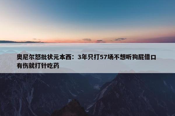 奥尼尔怒批状元本西：3年只打57场不想听狗屁借口 有伤就打针吃药