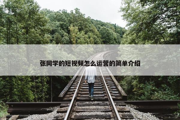 张同学的短视频怎么运营的简单介绍