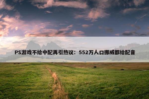 PS游戏不给中配再引热议：552万人口挪威都给配音