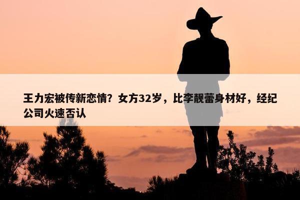 王力宏被传新恋情？女方32岁，比李靓蕾身材好，经纪公司火速否认