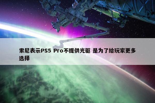 索尼表示PS5 Pro不提供光驱 是为了给玩家更多选择