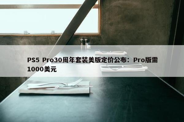 PS5 Pro30周年套装美版定价公布：Pro版需1000美元