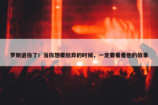 罗斯退役了！当你想要放弃的时候，一定要看看他的故事