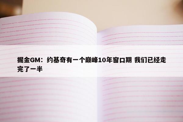 掘金GM：约基奇有一个巅峰10年窗口期 我们已经走完了一半