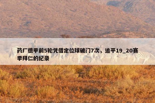 药厂德甲前5轮凭借定位球破门7次，追平19_20赛季拜仁的纪录