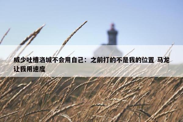 威少吐槽洛城不会用自己：之前打的不是我的位置 马龙让我用速度