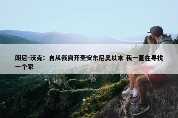 朗尼-沃克：自从我离开圣安东尼奥以来 我一直在寻找一个家