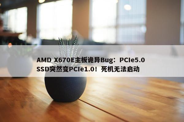 AMD X670E主板诡异Bug：PCIe5.0 SSD突然变PCIe1.0！死机无法启动