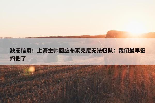 缺乏信用！上海主帅回应布莱克尼无法归队：我们最早签约他了