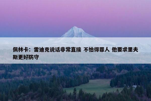 佩林卡：雷迪克说话非常直接 不怕得罪人 他要求里夫斯更好防守