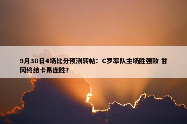 9月30日4场比分预测转帖：C罗率队主场胜强敌 甘冈终结卡昂连胜？