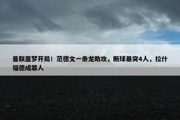 曼联噩梦开局！范德文一条龙助攻，断球暴突4人，拉什福德成罪人