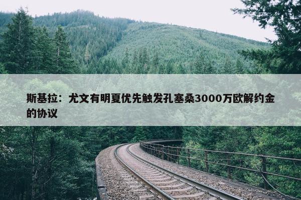 斯基拉：尤文有明夏优先触发孔塞桑3000万欧解约金的协议