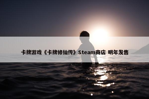 卡牌游戏《卡牌修仙传》Steam商店 明年发售