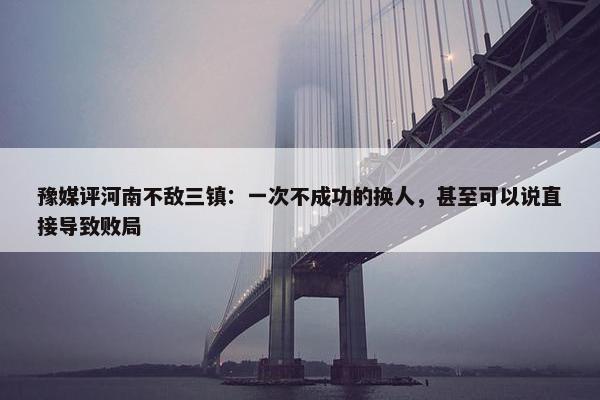 豫媒评河南不敌三镇：一次不成功的换人，甚至可以说直接导致败局