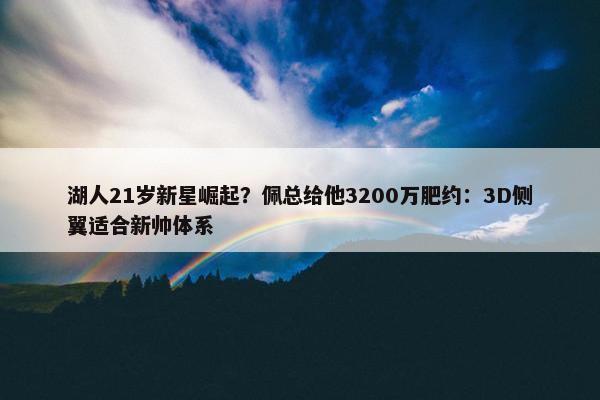 湖人21岁新星崛起？佩总给他3200万肥约：3D侧翼适合新帅体系