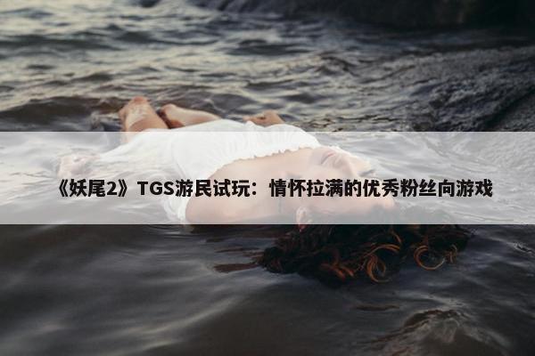 《妖尾2》TGS游民试玩：情怀拉满的优秀粉丝向游戏