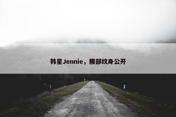 韩星Jennie，腰部纹身公开