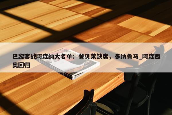 巴黎客战阿森纳大名单：登贝莱缺席，多纳鲁马_阿森西奥回归