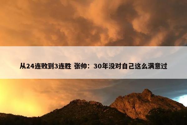 从24连败到3连胜 张帅：30年没对自己这么满意过