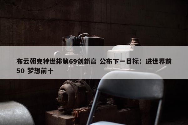 布云朝克特世排第69创新高 公布下一目标：进世界前50 梦想前十