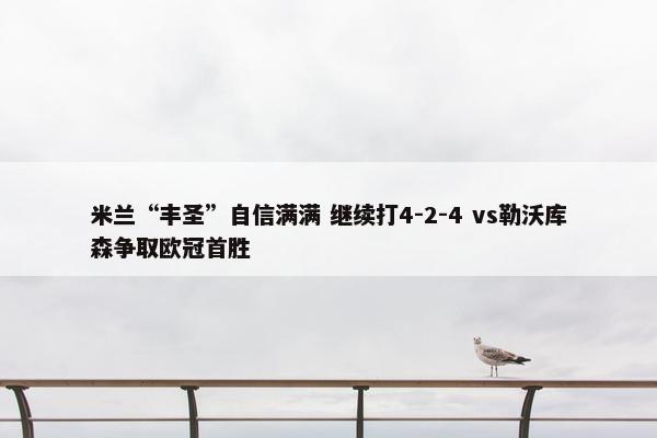 米兰“丰圣”自信满满 继续打4-2-4 vs勒沃库森争取欧冠首胜