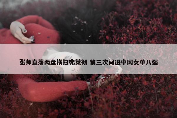 张帅直落两盘横扫弗莱彻 第三次闯进中网女单八强