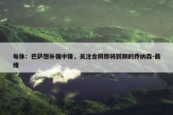 每体：巴萨想补强中锋，关注合同即将到期的乔纳森-戴维