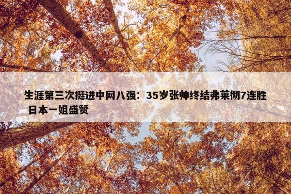 生涯第三次挺进中网八强：35岁张帅终结弗莱彻7连胜 日本一姐盛赞