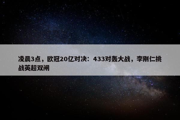 凌晨3点，欧冠20亿对决：433对轰大战，李刚仁挑战英超双闸