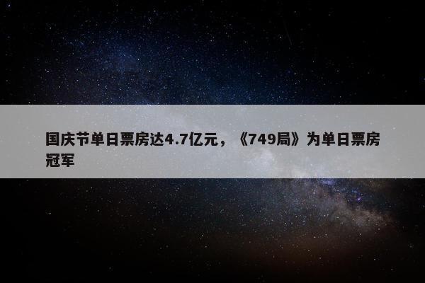 国庆节单日票房达4.7亿元，《749局》为单日票房冠军