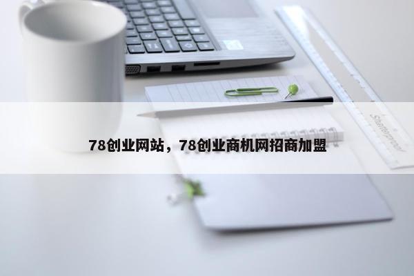 78创业网站，78创业商机网招商加盟