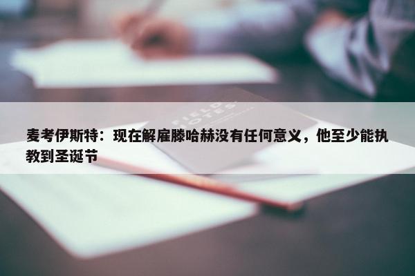 麦考伊斯特：现在解雇滕哈赫没有任何意义，他至少能执教到圣诞节