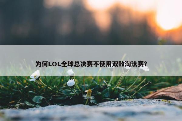 为何LOL全球总决赛不使用双败淘汰赛？