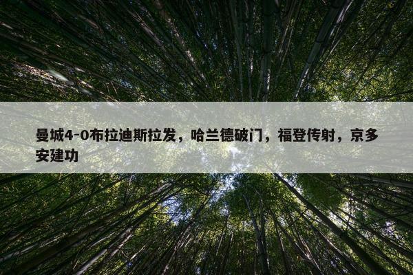 曼城4-0布拉迪斯拉发，哈兰德破门，福登传射，京多安建功