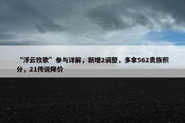 “浮云牧歌”参与详解，新增2调整，多拿562贵族积分，21传说降价