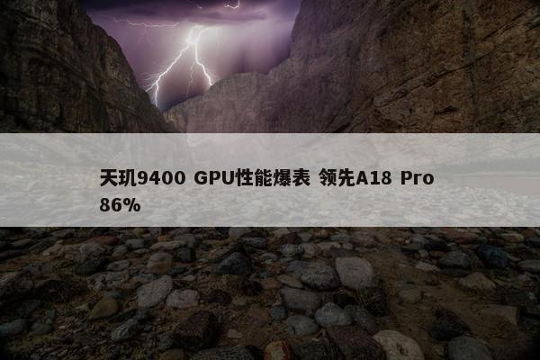 天玑9400 GPU性能爆表 领先A18 Pro 86%