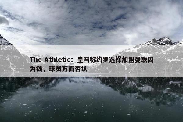 The Athletic：皇马称约罗选择加盟曼联因为钱，球员方面否认