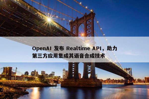 OpenAI 发布 Realtime API，助力第三方应用集成其语音合成技术