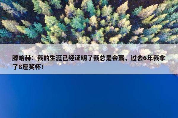 滕哈赫：我的生涯已经证明了我总是会赢，过去6年我拿了8座奖杯！