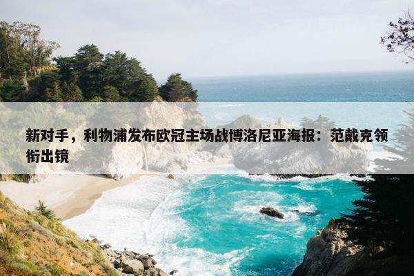 新对手，利物浦发布欧冠主场战博洛尼亚海报：范戴克领衔出镜