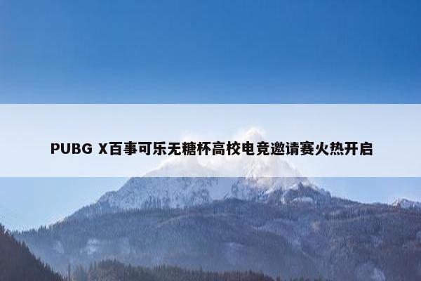 PUBG X百事可乐无糖杯高校电竞邀请赛火热开启