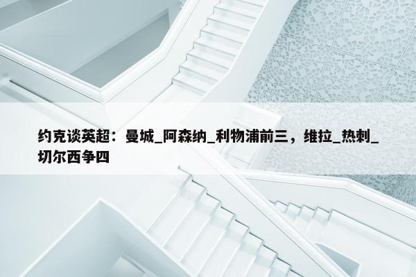 约克谈英超：曼城_阿森纳_利物浦前三，维拉_热刺_切尔西争四