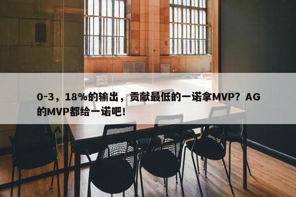 0-3，18%的输出，贡献最低的一诺拿MVP？AG的MVP都给一诺吧！