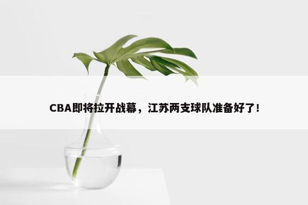 CBA即将拉开战幕，江苏两支球队准备好了！