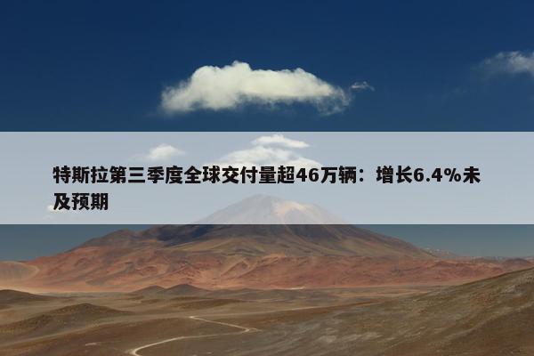 特斯拉第三季度全球交付量超46万辆：增长6.4%未及预期