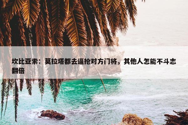 坎比亚索：莫拉塔都去逼抢对方门将，其他人怎能不斗志翻倍