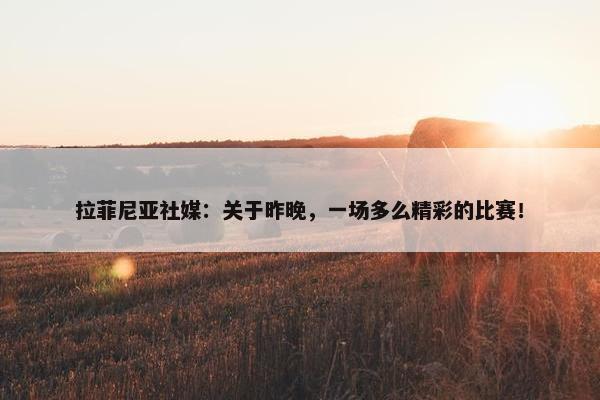 拉菲尼亚社媒：关于昨晚，一场多么精彩的比赛！