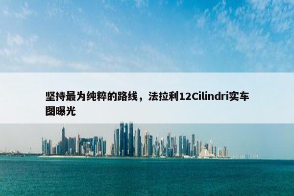 坚持最为纯粹的路线，法拉利12Cilindri实车图曝光