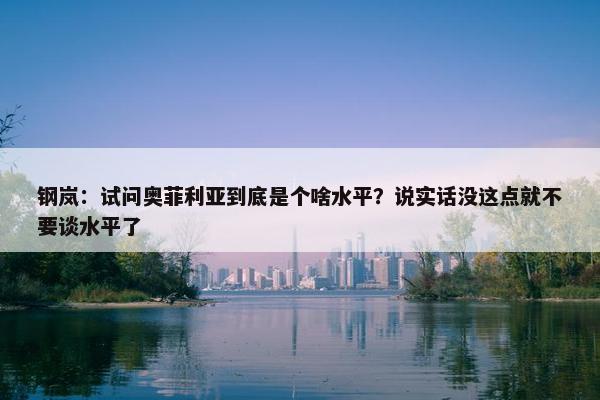 钢岚：试问奥菲利亚到底是个啥水平？说实话没这点就不要谈水平了